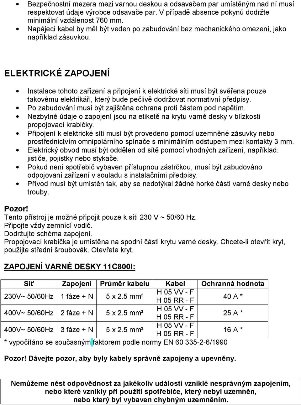 ELEKTRICKÉ ZAPOJENÍ Instalace tohoto zařízení a připojení k elektrické síti musí být svěřena pouze takovému elektrikáři, který bude pečlivě dodržovat normativní předpisy.