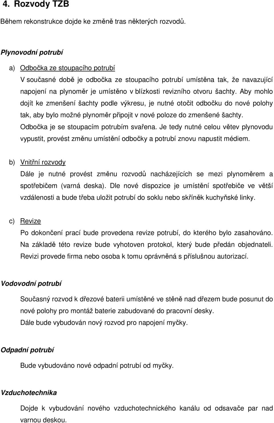 Aby mohlo dojít ke zmenšení šachty podle výkresu, je nutné otočit odbočku do nové polohy tak, aby bylo možné plynoměr připojit v nové poloze do zmenšené šachty.