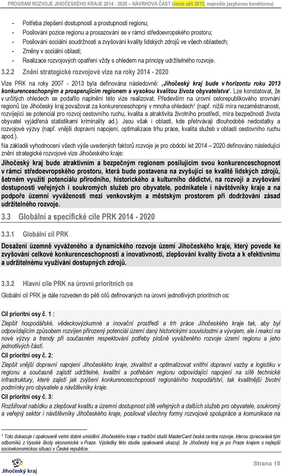 2 Znění strategické rozvojové vize na roky 2014-2020 Vize PRK na roky 2007-2013 byla definována následovně: Jihočeský kraj bude v horizontu roku 2013 konkurenceschopným a prosperujícím regionem s