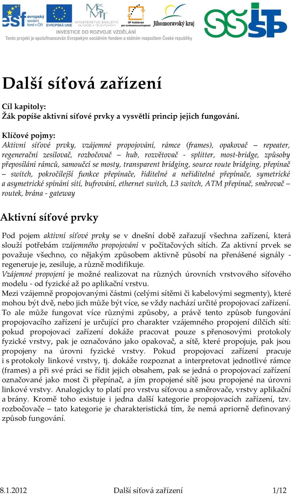 samoučcí se mosty, transparent bridging, source route bridging, přepínač switch, pokročilejší funkce přepínače, řiditelné a neřiditelné přepínače, symetrické a asymetrické spínání sítí, bufrování,