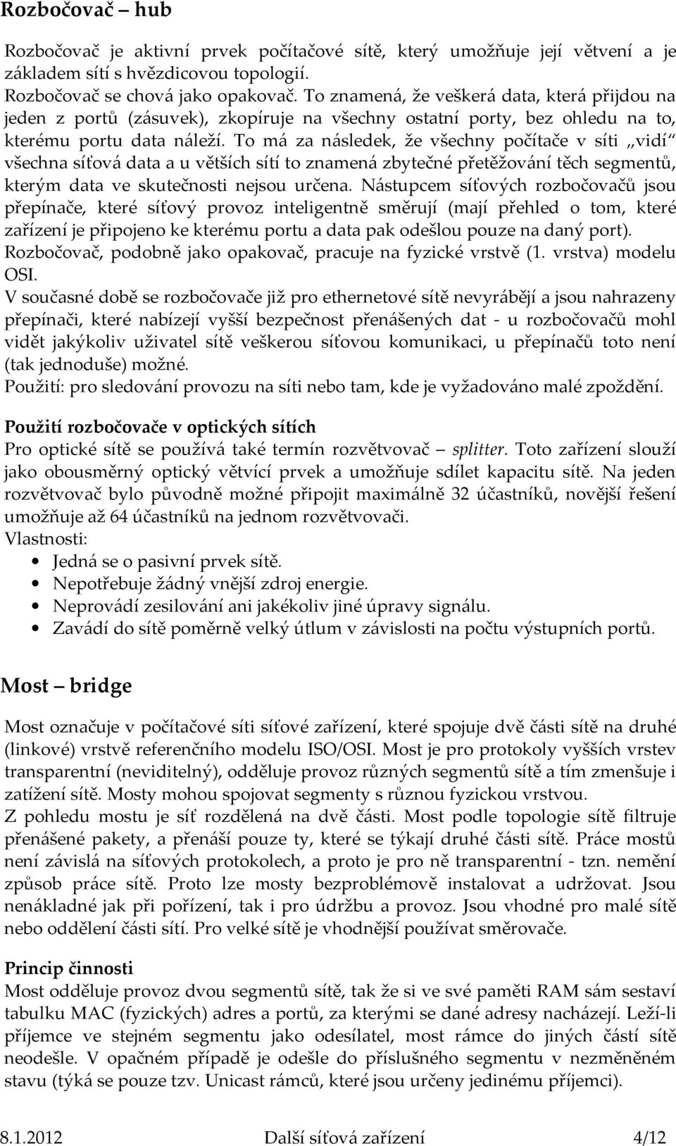 To má za následek, že všechny počítače v síti vidí všechna síťová data a u větších sítí to znamená zbytečné přetěžování těch segmentů, kterým data ve skutečnosti nejsou určena.