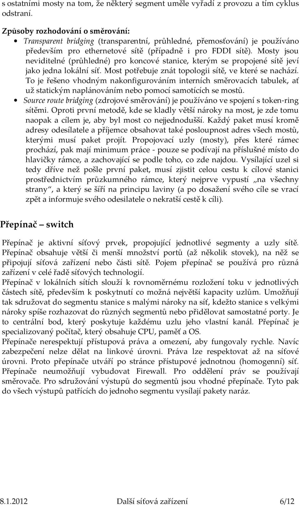 Mosty jsou neviditelné (průhledné) pro koncové stanice, kterým se propojené sítě jeví jako jedna lokální síť. Most potřebuje znát topologii sítě, ve které se nachází.