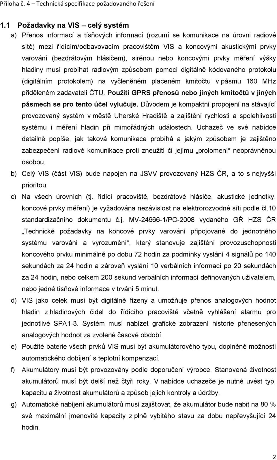 kmitočtu v pásmu 160 MHz přiděleném zadavateli ČTU. Použití GPRS přenosů nebo jiných kmitočtů v jiných pásmech se pro tento účel vylučuje.