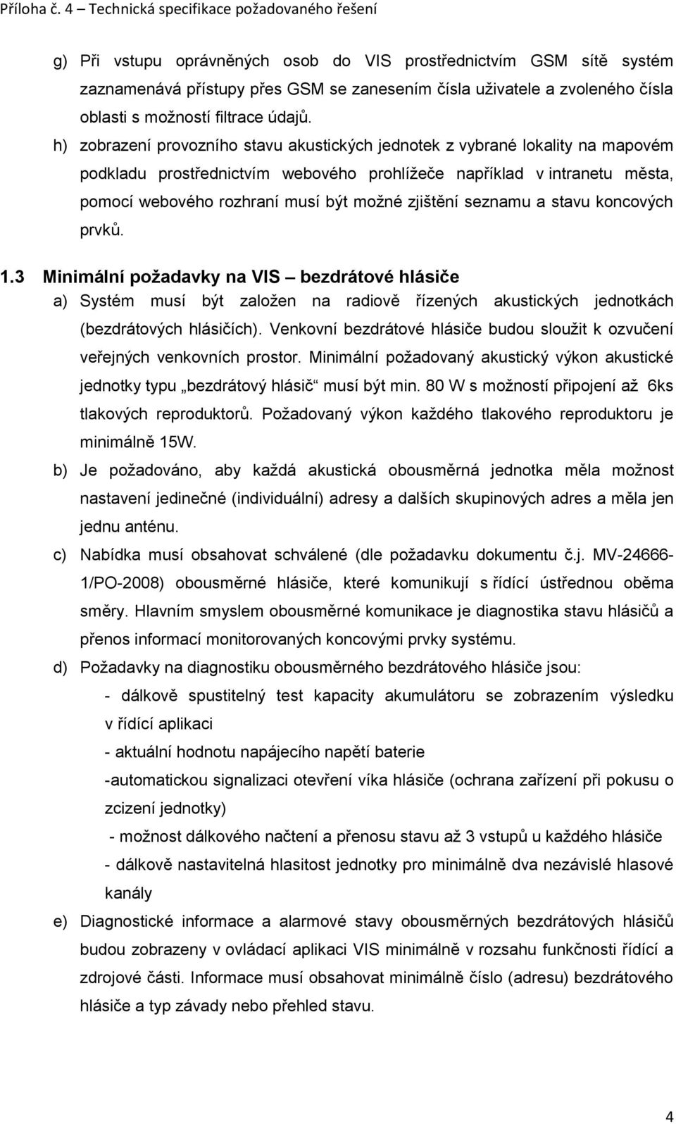 zjištění seznamu a stavu koncových prvků. 1.3 Minimální požadavky na VIS bezdrátové hlásiče a) Systém musí být založen na radiově řízených akustických jednotkách (bezdrátových hlásičích).