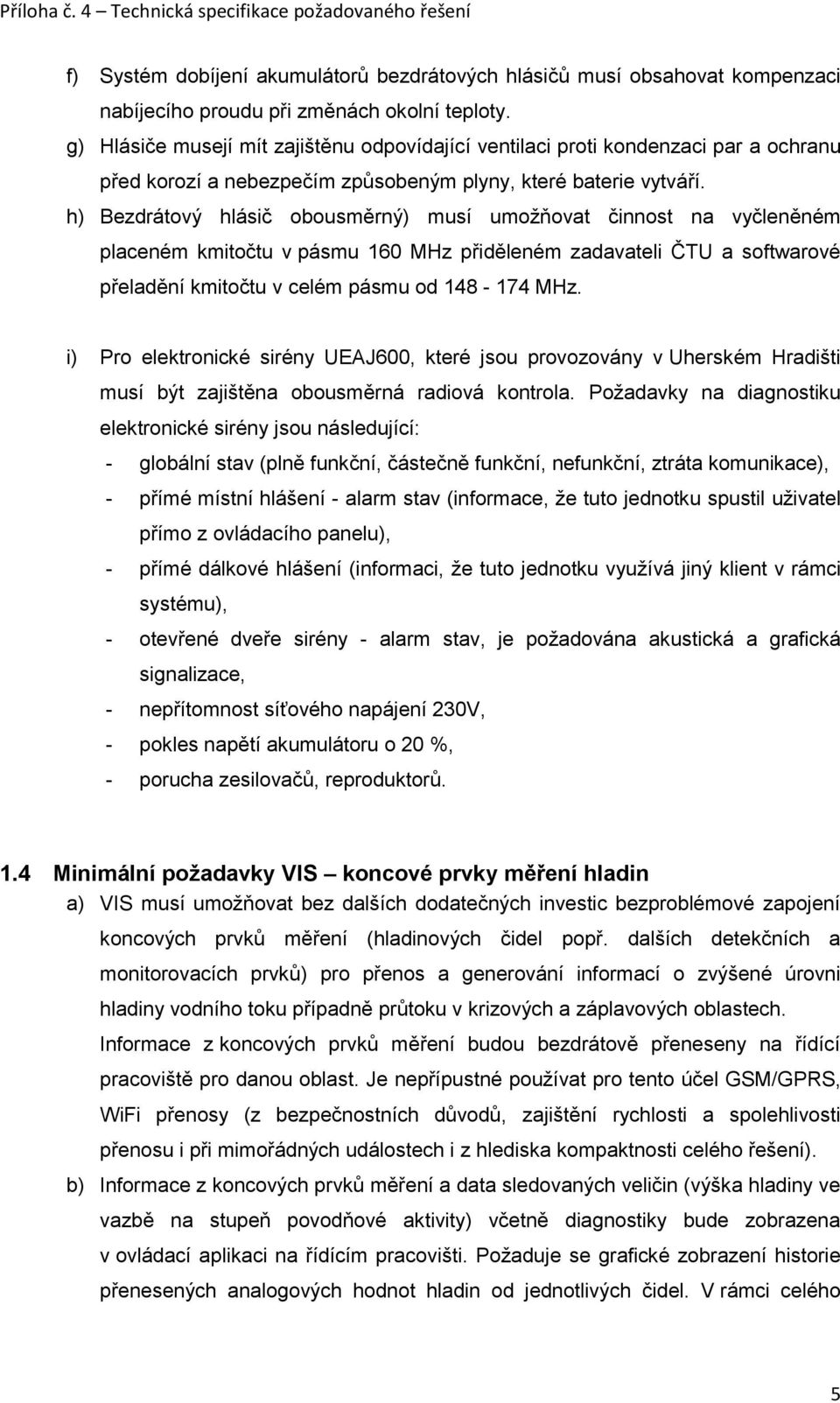 h) Bezdrátový hlásič obousměrný) musí umožňovat činnost na vyčleněném placeném kmitočtu v pásmu 160 MHz přiděleném zadavateli ČTU a softwarové přeladění kmitočtu v celém pásmu od 148-174 MHz.