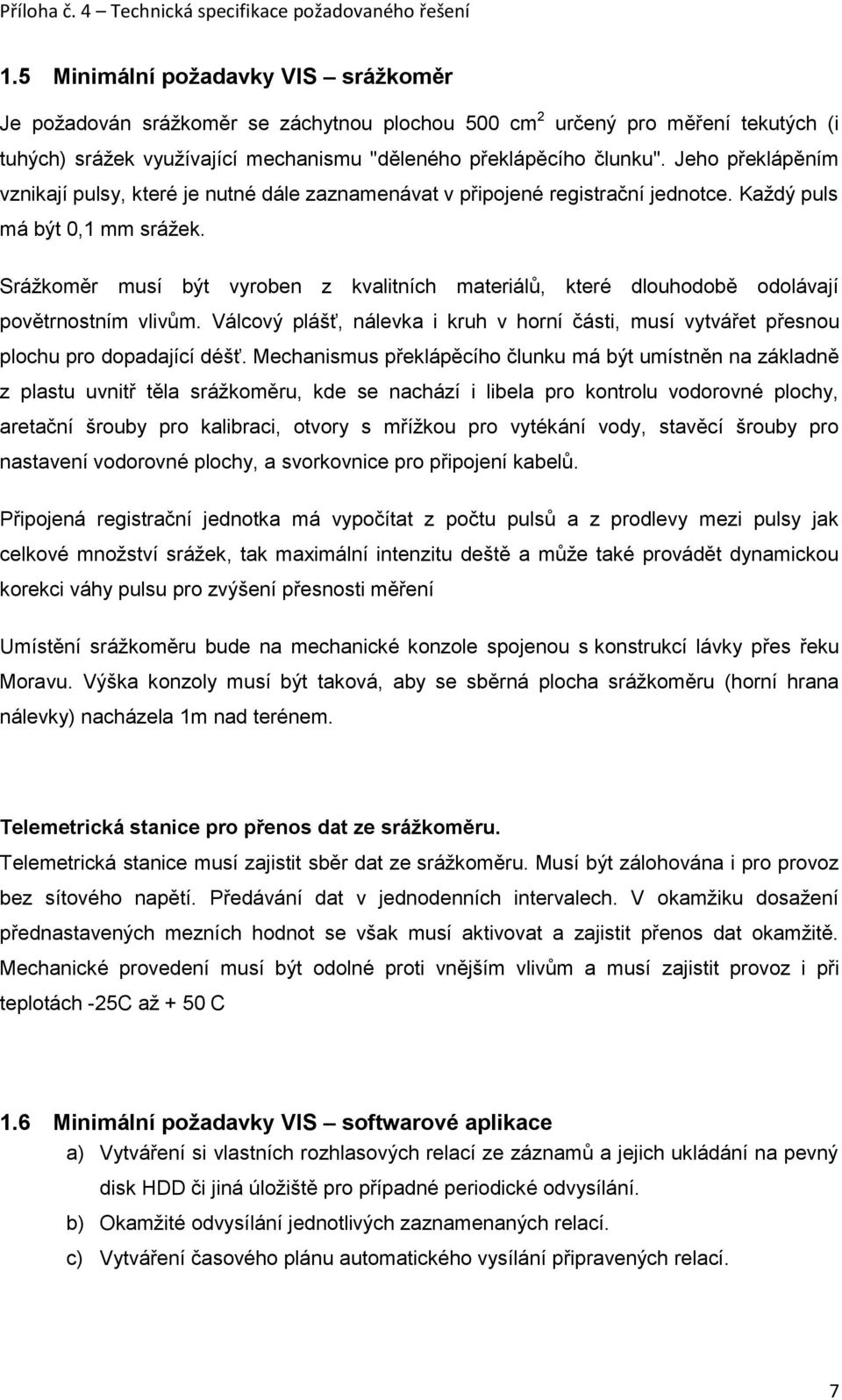 Srážkoměr musí být vyroben z kvalitních materiálů, které dlouhodobě odolávají povětrnostním vlivům. Válcový plášť, nálevka i kruh v horní části, musí vytvářet přesnou plochu pro dopadající déšť.