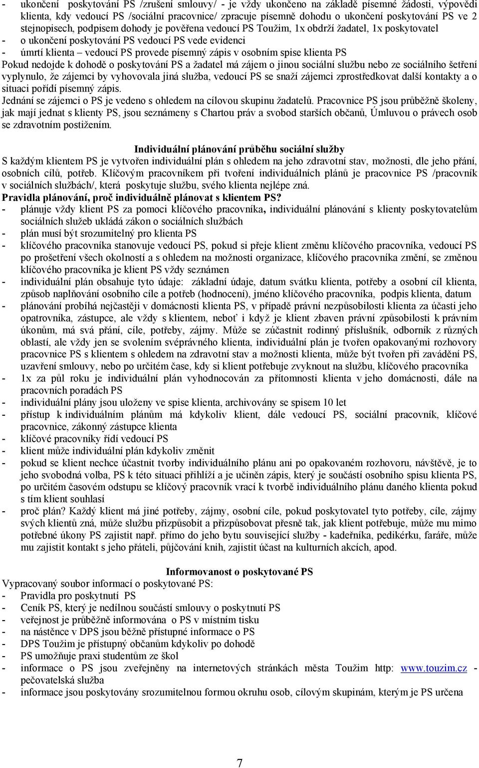 v osobním spise klienta PS Pokud nedojde k dohodě o poskytování PS a ţadatel má zájem o jinou sociální sluţbu nebo ze sociálního šetření vyplynulo, ţe zájemci by vyhovovala jiná sluţba, vedoucí PS se