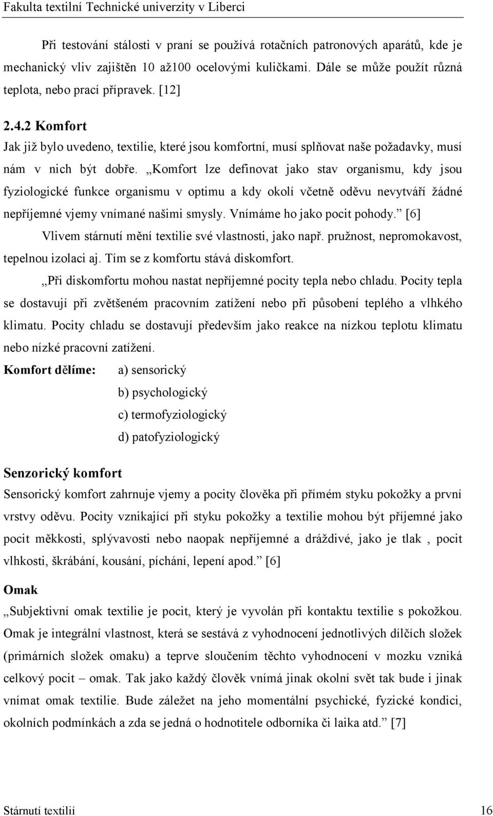 Komfort lze definovat jako stav organismu, kdy jsou fyziologické funkce organismu v optimu a kdy okolí včetně oděvu nevytváří žádné nepříjemné vjemy vnímané našimi smysly.