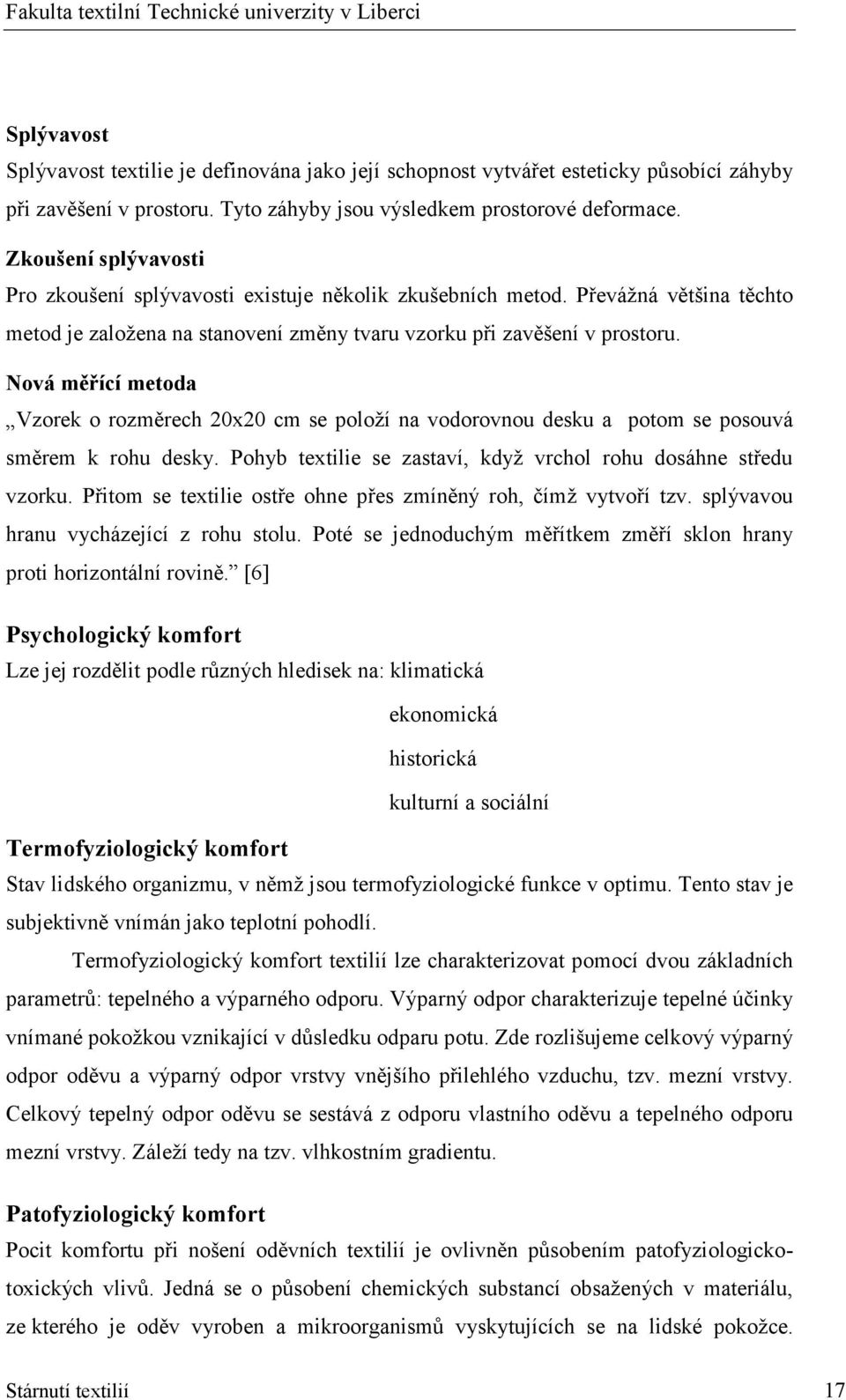 Nová měřící metoda Vzorek o rozměrech 20x20 cm se položí na vodorovnou desku a potom se posouvá směrem k rohu desky. Pohyb textilie se zastaví, když vrchol rohu dosáhne středu vzorku.