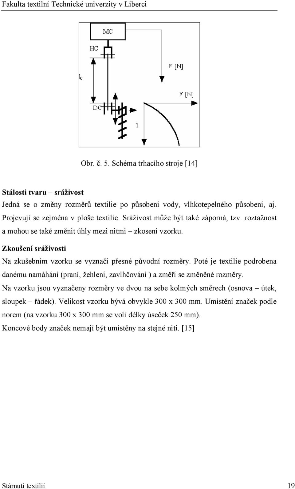 Poté je textilie podrobena danému namáhání (praní, žehlení, zavlhčování ) a změří se změněné rozměry.