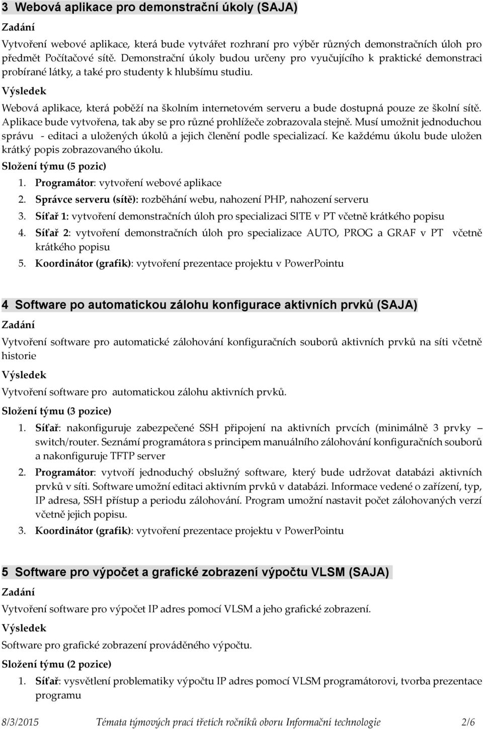 Webová aplikace, která poběží na školním internetovém serveru a bude dostupná pouze ze školní sítě. Aplikace bude vytvořena, tak aby se pro různé prohlížeče zobrazovala stejně.