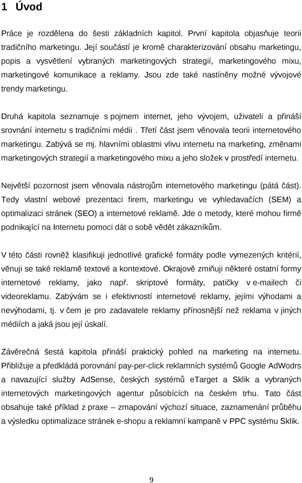 Jsou zde také nastíněny možné vývojové trendy marketingu. Druhá kapitola seznamuje s pojmem internet, jeho vývojem, uživateli a přináší srovnání internetu s tradičními médii.