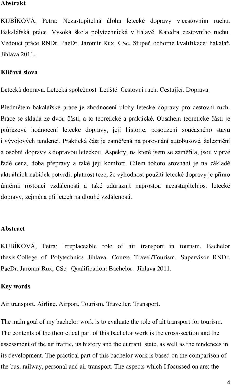 Předmětem bakalářské práce je zhodnocení úlohy letecké dopravy pro cestovní ruch. Práce se skládá ze dvou částí, a to teoretické a praktické.