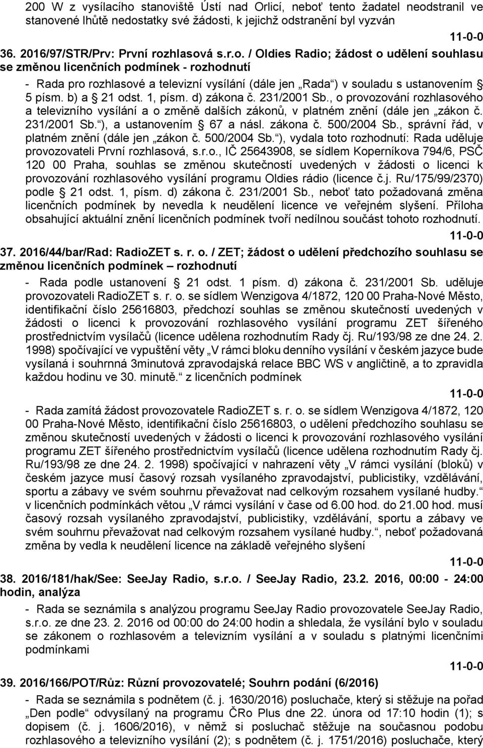 zákona č. 500/2004 Sb., správní řád, v platném znění (dále jen zákon č. 500/2004 Sb. ), vydala toto rozhodnutí: Rada uděluje provozovateli První rozhlasová, s.r.o., IČ 25643908, se sídlem Koperníkova 794/6, PSČ 120 00 Praha, souhlas se změnou skutečností uvedených v žádosti o licenci k provozování rozhlasového vysílání programu Oldies rádio (licence č.