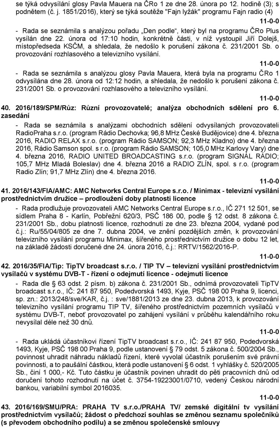 února od 17:10 hodin, konkrétně části, v níž vystoupil Jiří Dolejš, místopředseda KSČM, a shledala, že nedošlo k porušení zákona č. 231/2001 Sb. o provozování rozhlasového a televizního vysílání.