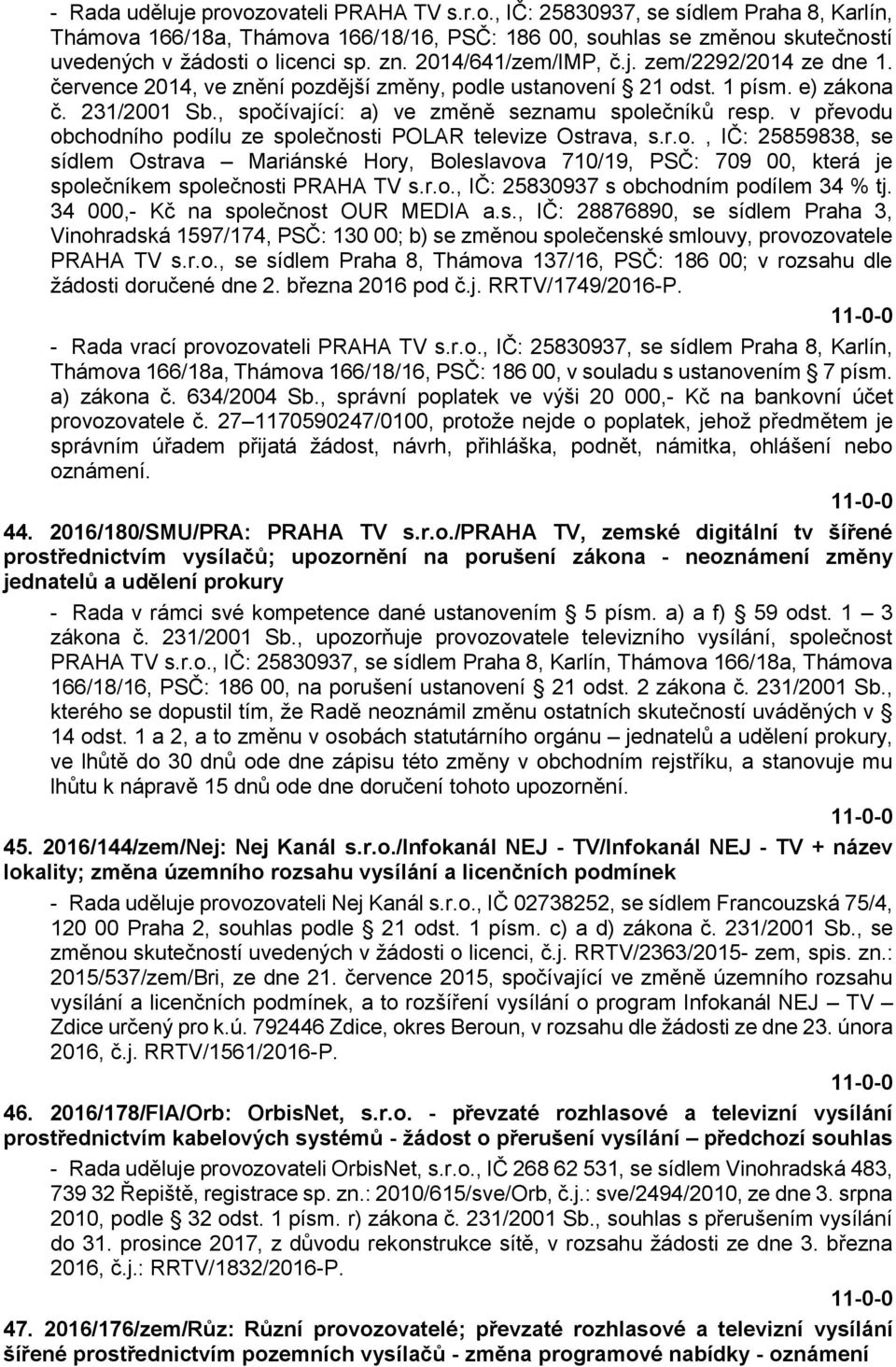 , spočívající: a) ve změně seznamu společníků resp. v převodu obchodního podílu ze společnosti POLAR televize Ostrava, s.r.o., IČ: 25859838, se sídlem Ostrava Mariánské Hory, Boleslavova 710/19, PSČ: 709 00, která je společníkem společnosti PRAHA TV s.