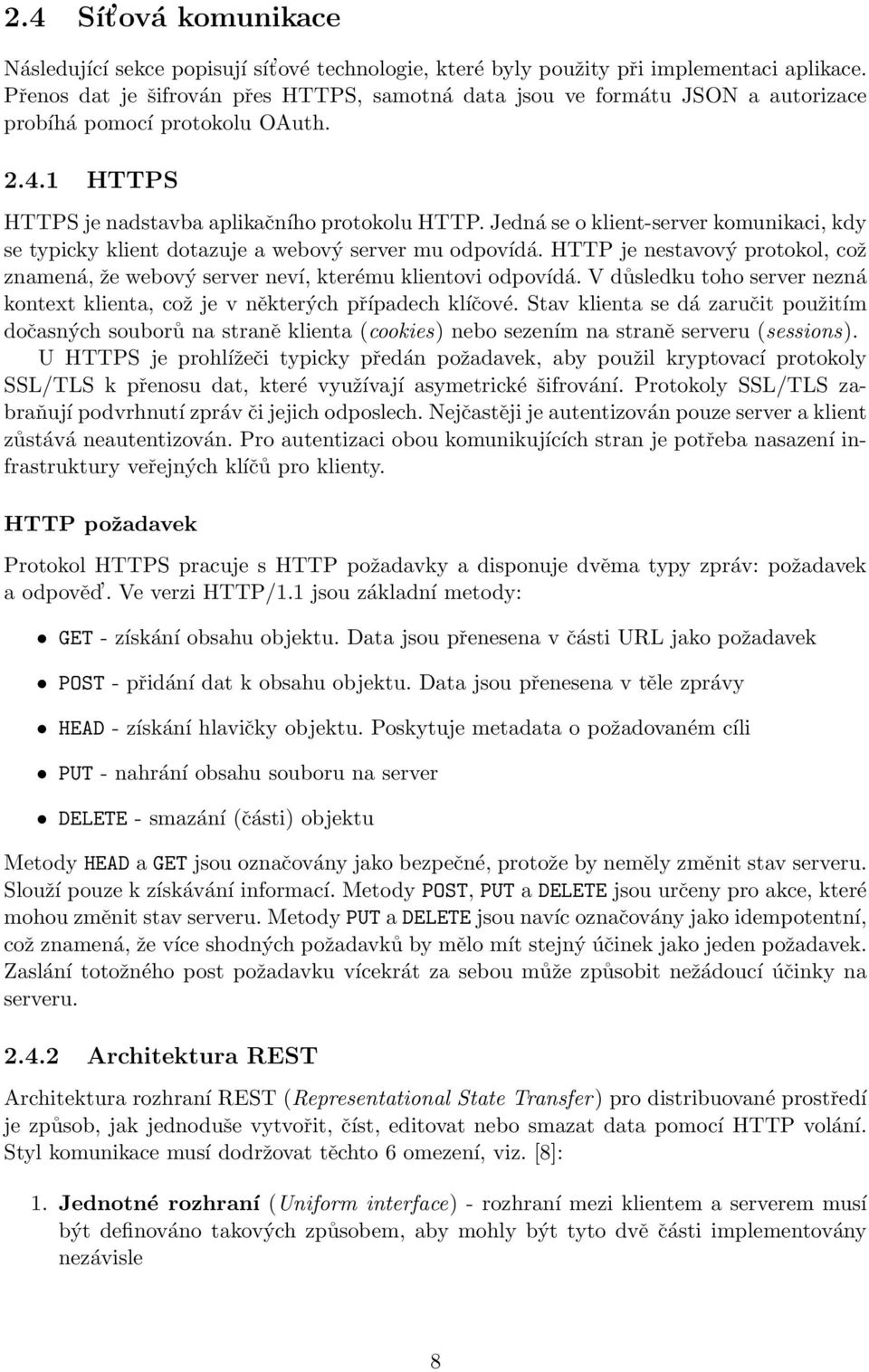 Jedná se o klient-server komunikaci, kdy se typicky klient dotazuje a webový server mu odpovídá. HTTP je nestavový protokol, což znamená, že webový server neví, kterému klientovi odpovídá.