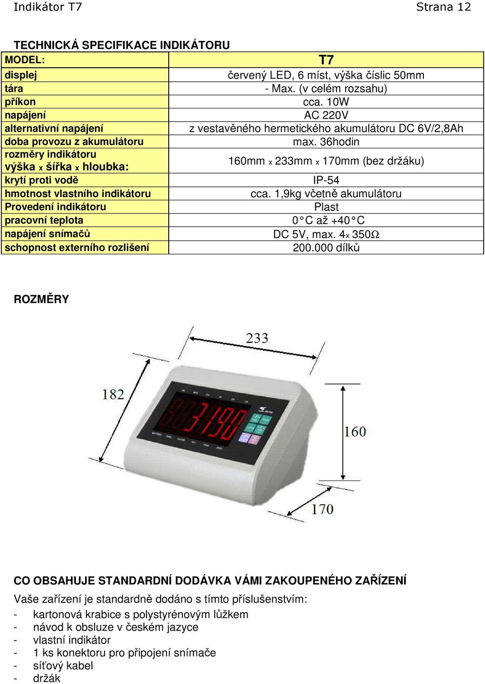 36hodin rozměry indikátoru výška x šířka x hloubka: 160mm x 233mm x 170mm (bez držáku) krytí proti vodě IP-54 hmotnost vlastního indikátoru cca.