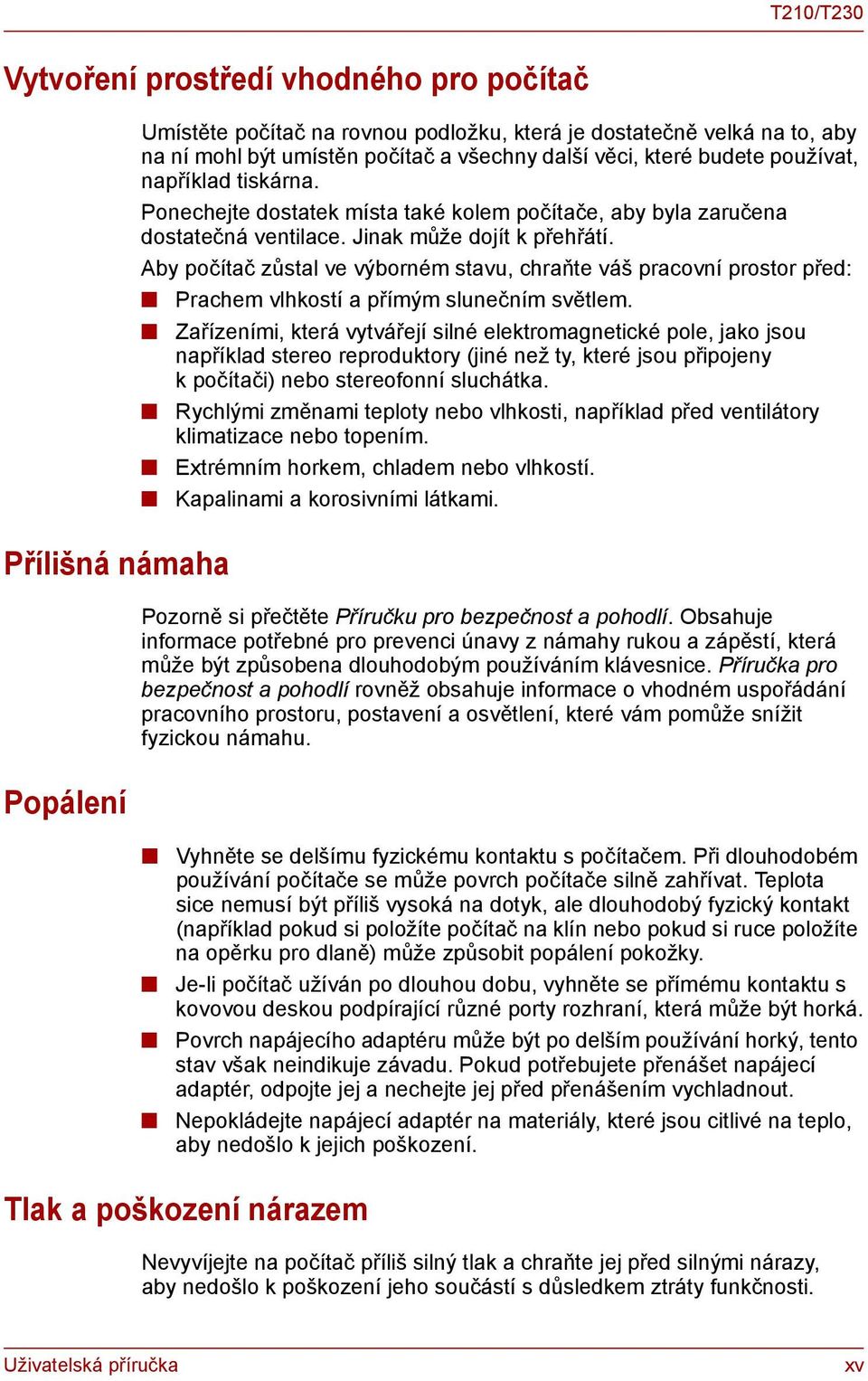 Aby počítač zůstal ve výborném stavu, chraňte váš pracovní prostor před: Prachem vlhkostí a přímým slunečním světlem.