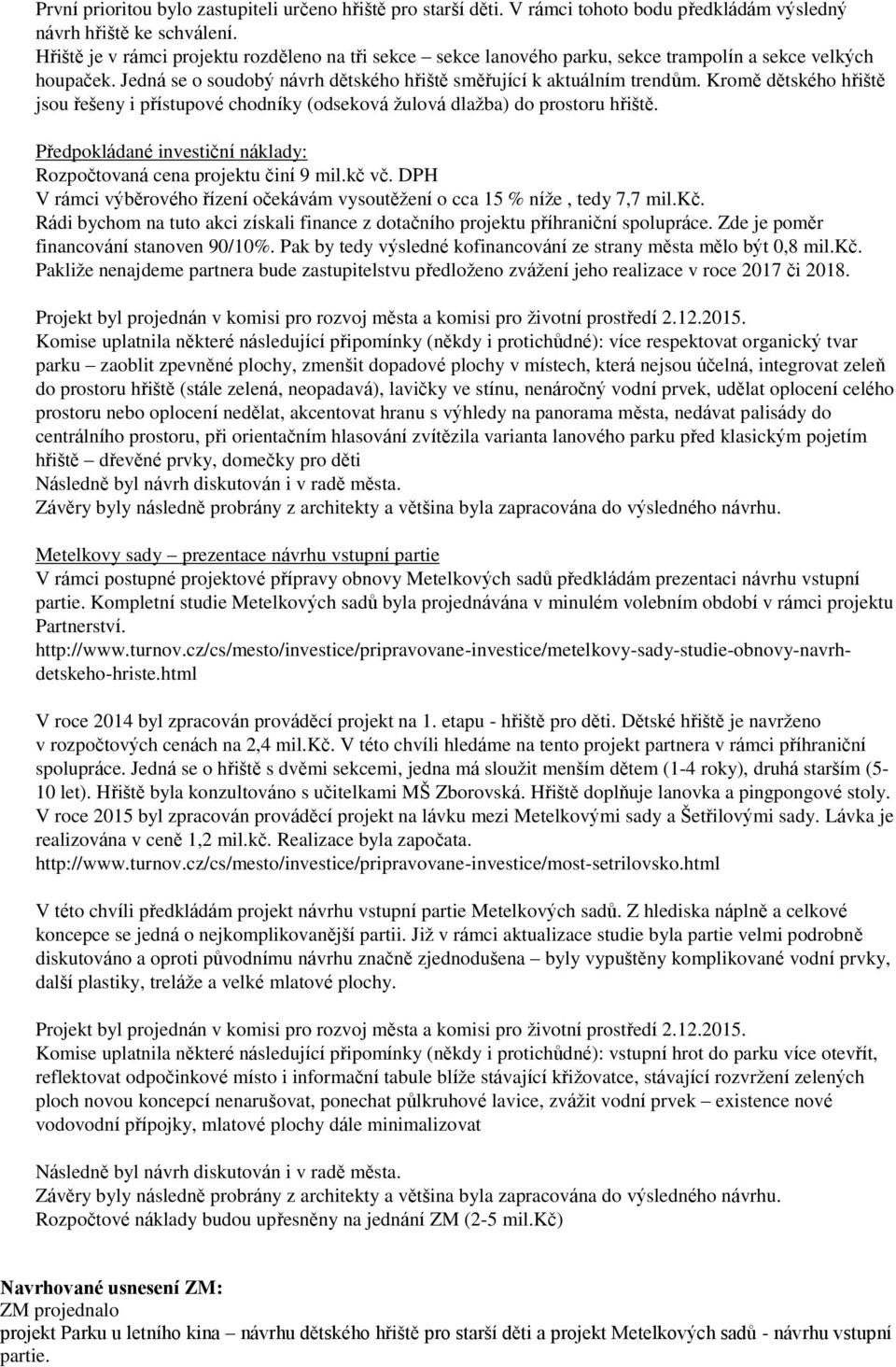 Kromě dětského hřiště jsou řešeny i přístupové chodníky (odseková žulová dlažba) do prostoru hřiště. Předpokládané investiční náklady: Rozpočtovaná cena projektu činí 9 mil.kč vč.