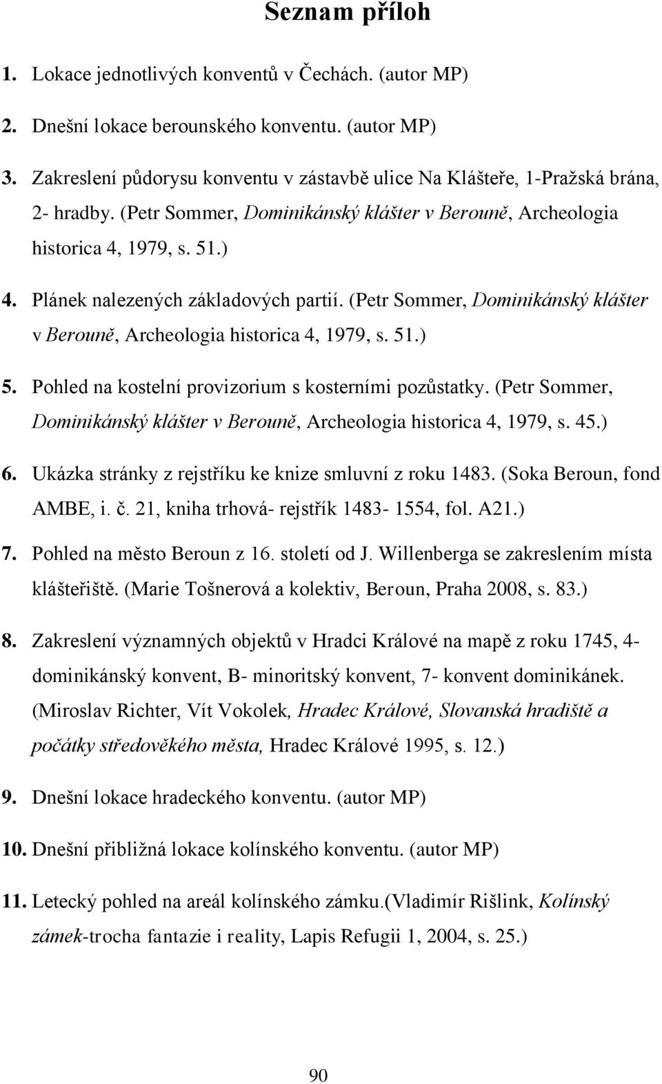 Plánek nalezených základových partií. (Petr Sommer, Dominikánský klášter v Berouně, Archeologia historica 4, 1979, s. 51.) 5. Pohled na kostelní provizorium s kosterními pozůstatky.