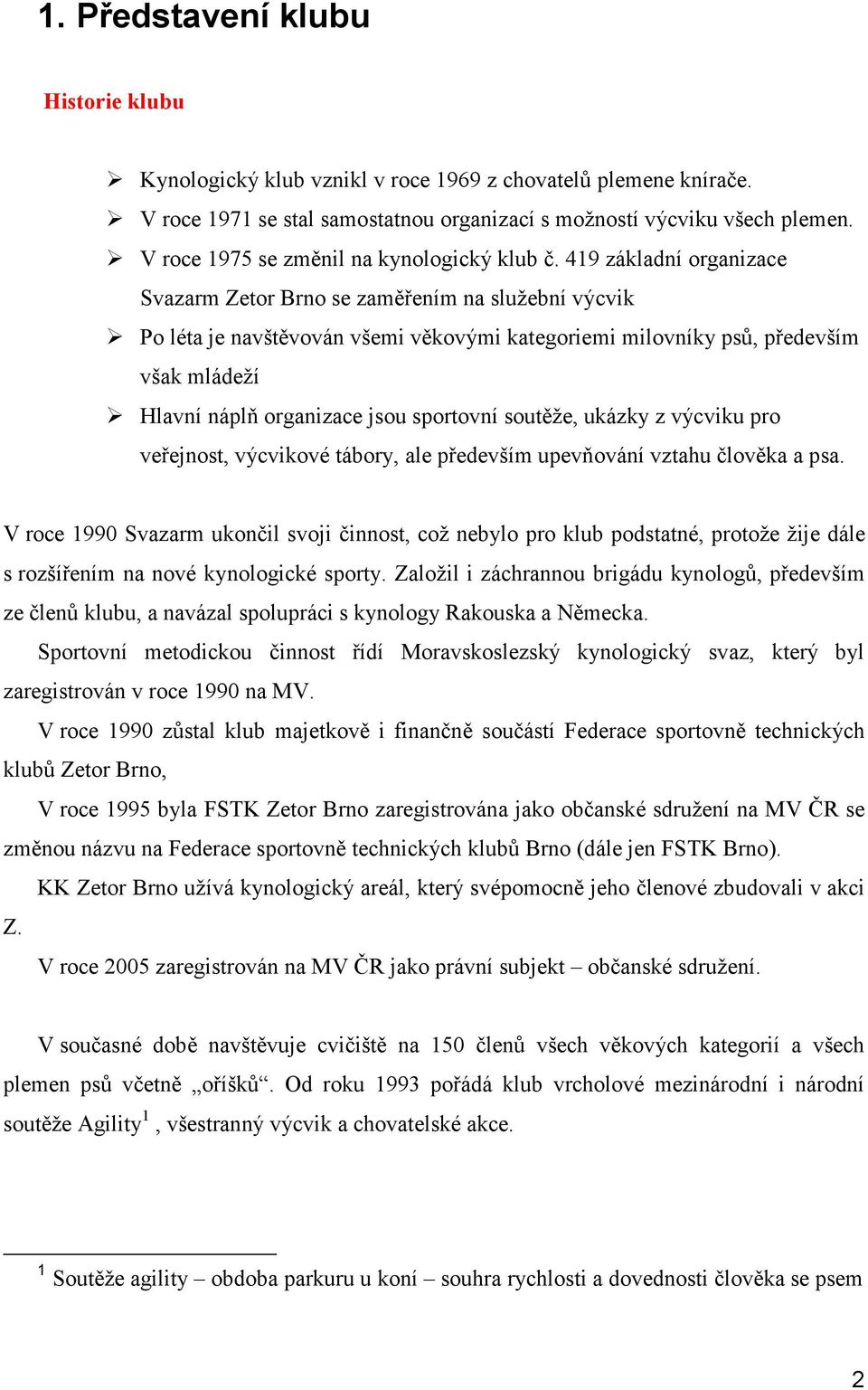 419 základní organizace Svazarm Zetor Brno se zaměřením na služební výcvik Po léta je navštěvován všemi věkovými kategoriemi milovníky psů, především však mládeží Hlavní náplň organizace jsou