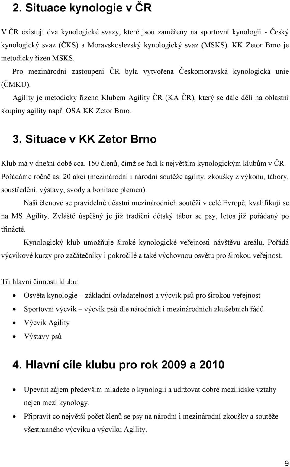 Agility je metodicky řízeno Klubem Agility ČR (KA ČR), který se dále dělí na oblastní skupiny agility např. OSA KK Zetor Brno. 3. Situace v KK Zetor Brno Klub má v dnešní době cca.