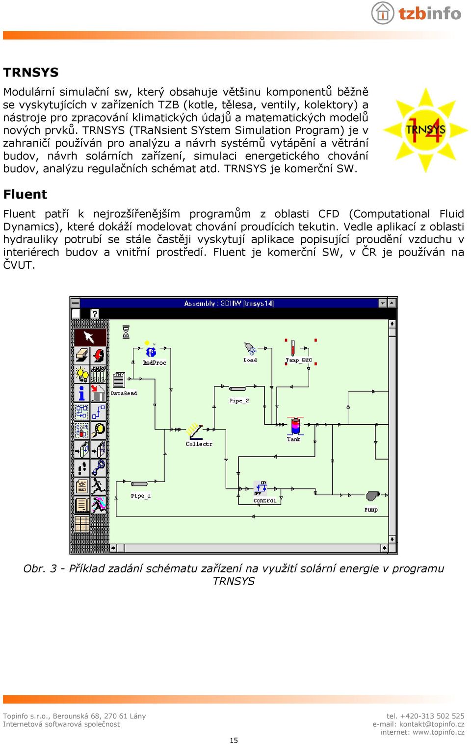 TRNSYS (TRaNsient SYstem Simulation Program) je v zahraničí používán pro analýzu a návrh systémů vytápění a větrání budov, návrh solárních zařízení, simulaci energetického chování budov, analýzu