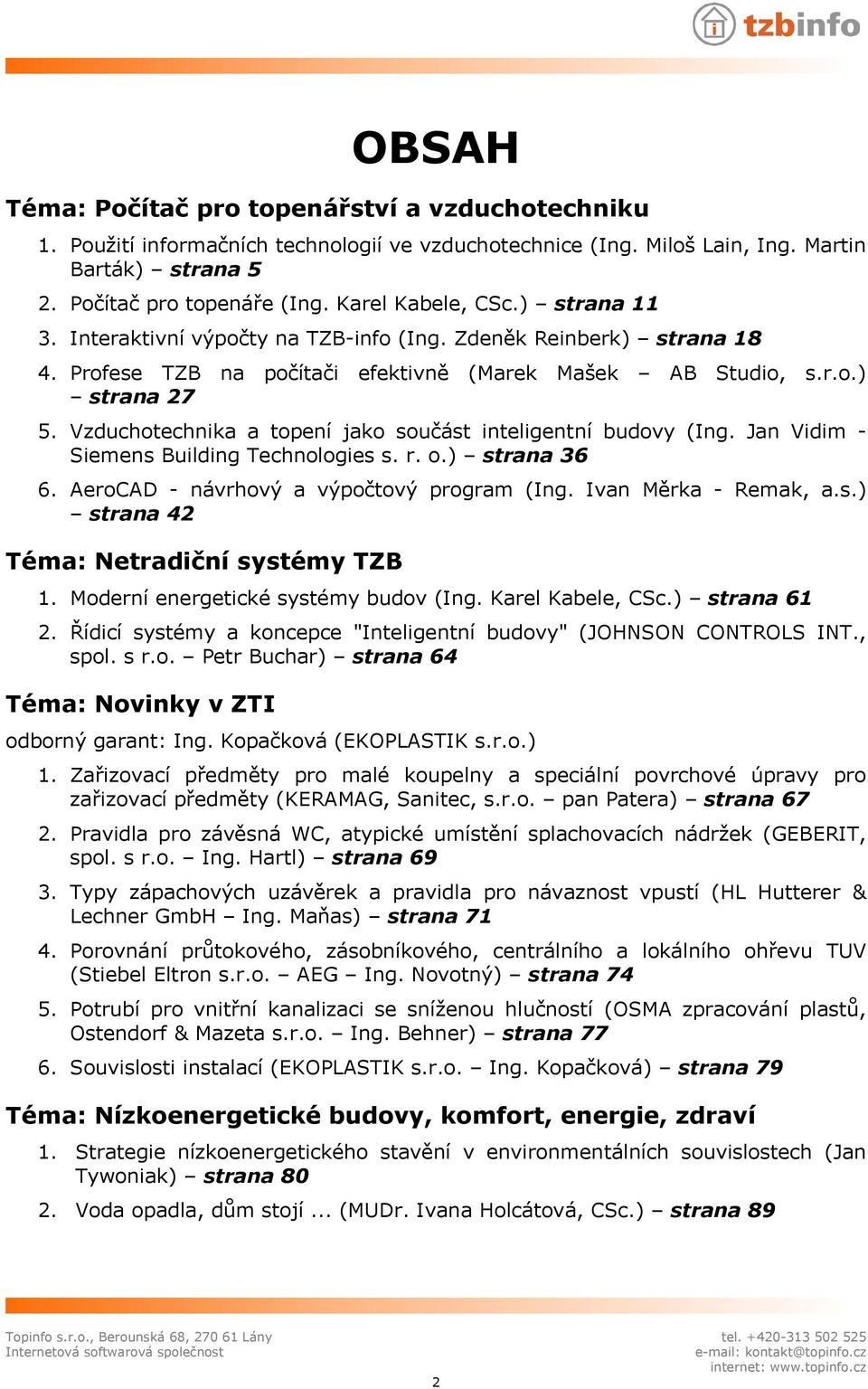 Vzduchotechnika a topení jako součást inteligentní budovy (Ing. Jan Vidim - Siemens Building Technologies s. r. o.) strana 36 6. AeroCAD - návrhový a výpočtový program (Ing. Ivan Měrka - Remak, a.s.) strana 42 Téma: Netradiční systémy TZB 1.