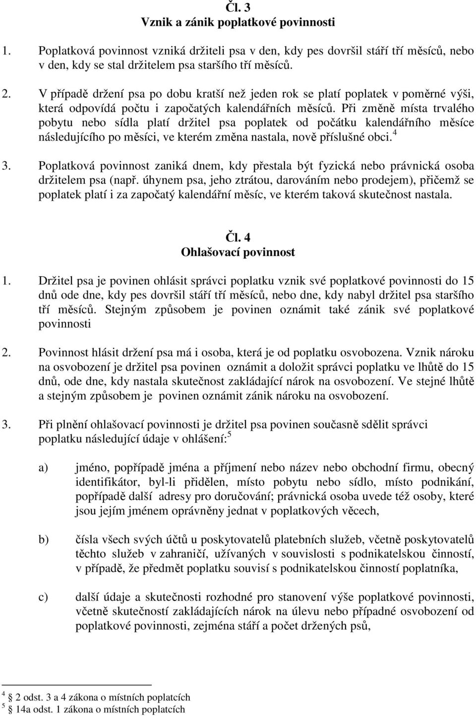 Při změně místa trvalého pobytu nebo sídla platí držitel psa poplatek od počátku kalendářního měsíce následujícího po měsíci, ve kterém změna nastala, nově příslušné obci. 4 3.