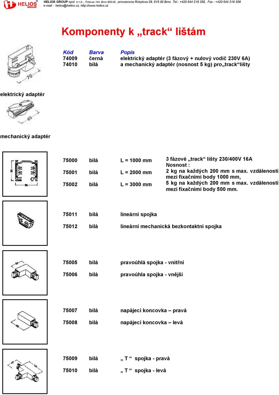 vzdálenosti mezi fixačními body 1000 mm, 5 kg na každých 200 mm s max. vzdáleností mezi fixačními body 500 mm.