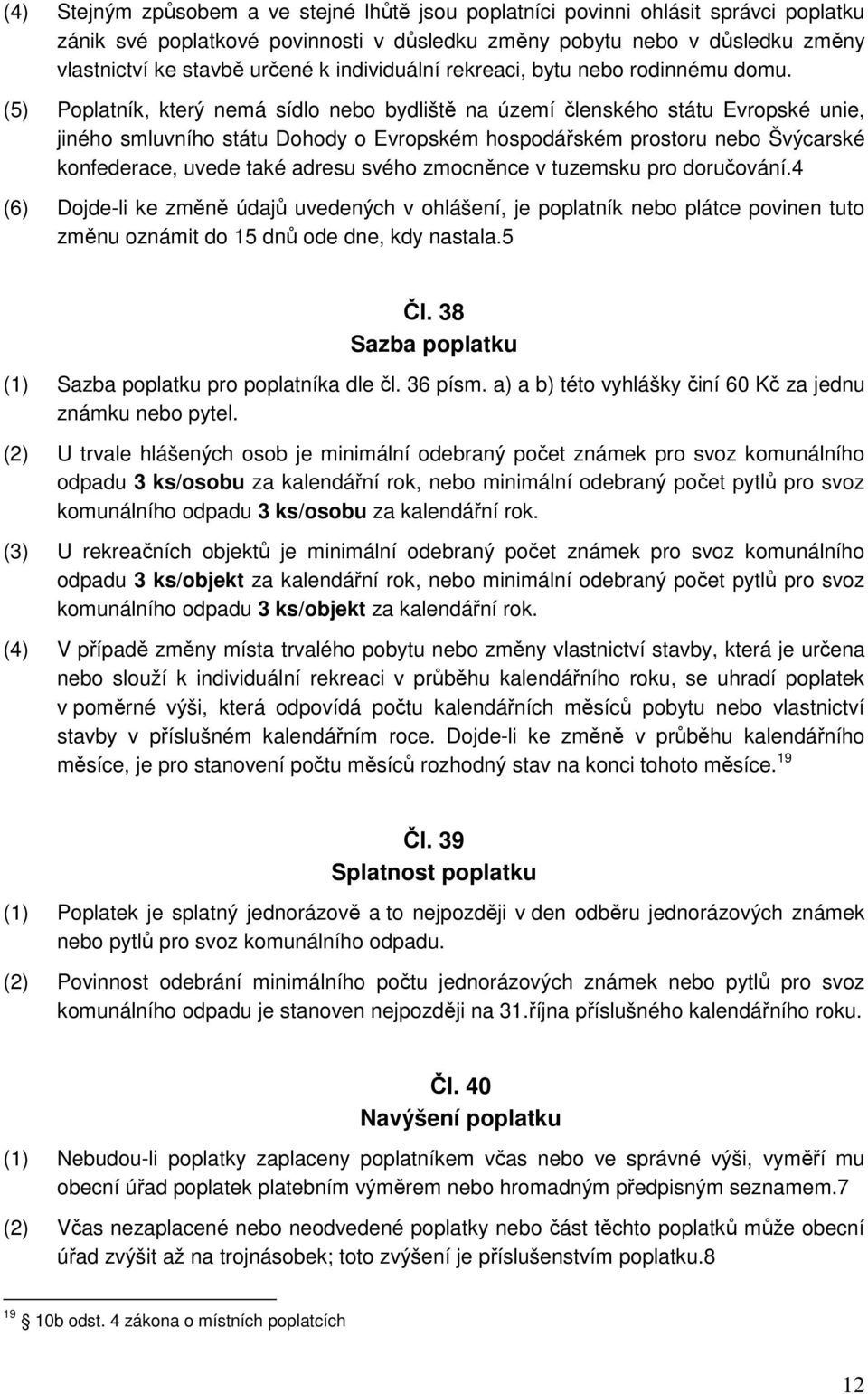 (5) Poplatník, který nemá sídlo nebo bydliště na území členského státu Evropské unie, jiného smluvního státu Dohody o Evropském hospodářském prostoru nebo Švýcarské konfederace, uvede také adresu