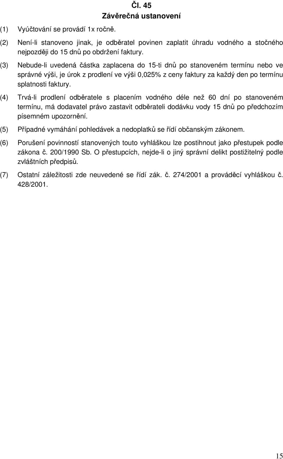 (4) Trvá-li prodlení odběratele s placením vodného déle než 60 dní po stanoveném termínu, má dodavatel právo zastavit odběrateli dodávku vody 15 dnů po předchozím písemném upozornění.