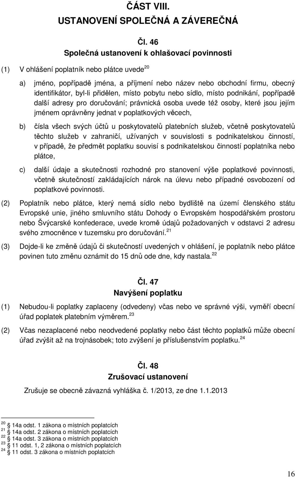 přidělen, místo pobytu nebo sídlo, místo podnikání, popřípadě další adresy pro doručování; právnická osoba uvede též osoby, které jsou jejím jménem oprávněny jednat v poplatkových věcech, b) čísla