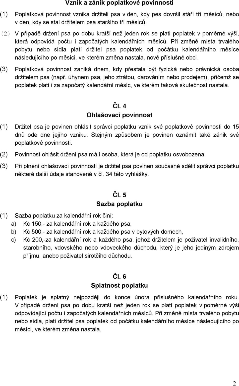 Při změně místa trvalého pobytu nebo sídla platí drţitel psa poplatek od počátku kalendářního měsíce následujícího po měsíci, ve kterém změna nastala, nově příslušné obci.