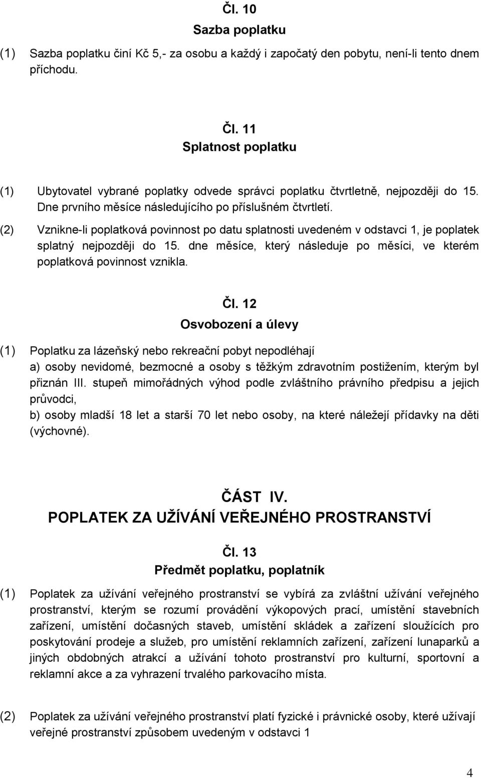 (2) Vznikne-li poplatková povinnost po datu splatnosti uvedeném v odstavci 1, je poplatek splatný nejpozději do 15. dne měsíce, který následuje po měsíci, ve kterém poplatková povinnost vznikla. Čl.