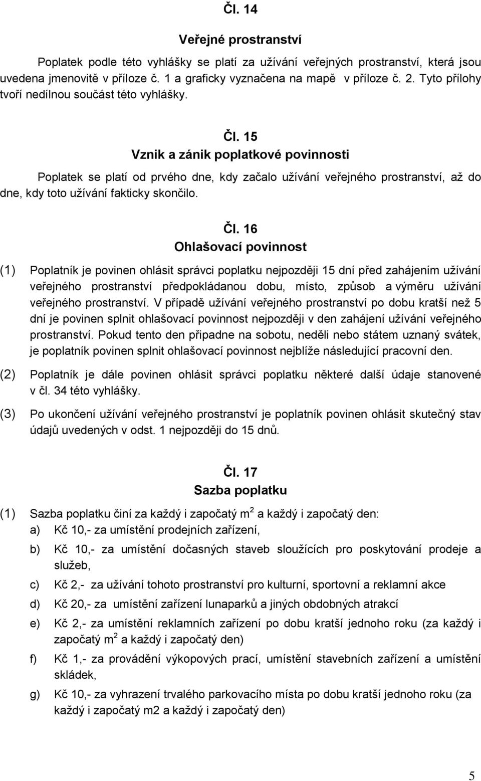 15 Vznik a zánik poplatkové povinnosti Poplatek se platí od prvého dne, kdy začalo uţívání veřejného prostranství, aţ do dne, kdy toto uţívání fakticky skončilo. Čl.