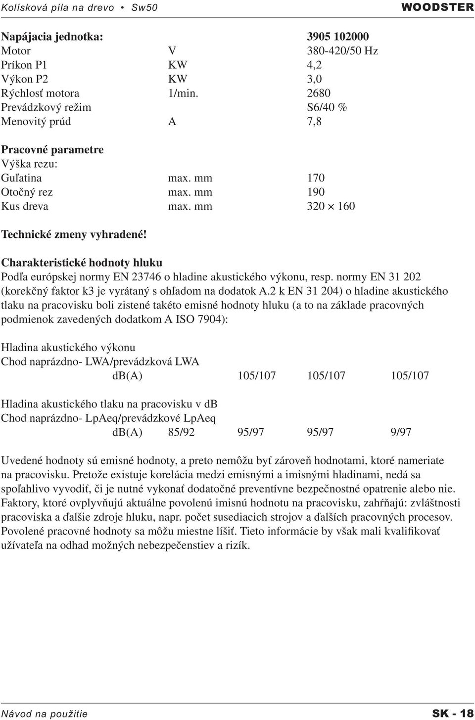 Charakteristické hodnoty hluku Podľa európskej normy EN 23746 o hladine akustického výkonu, resp. normy EN 31 202 (korekčný faktor k3 je vyrátaný s ohľadom na dodatok A.