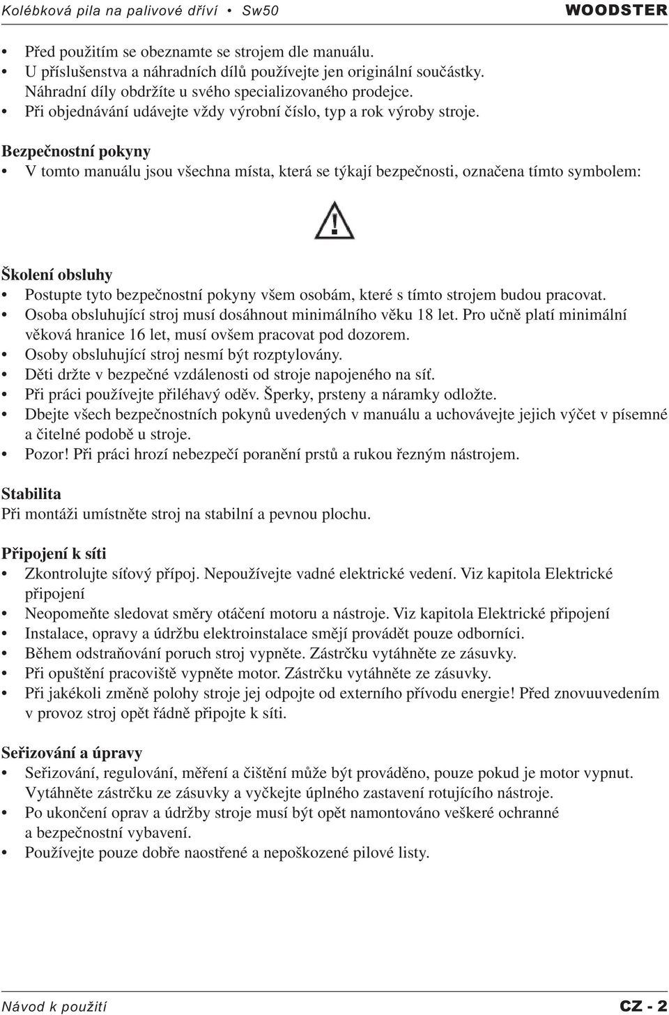 Bezpečnostní pokyny V tomto manuálu jsou všechna místa, která se týkají bezpečnosti, označena tímto symbolem: Školení obsluhy Postupte tyto bezpečnostní pokyny všem osobám, které s tímto strojem