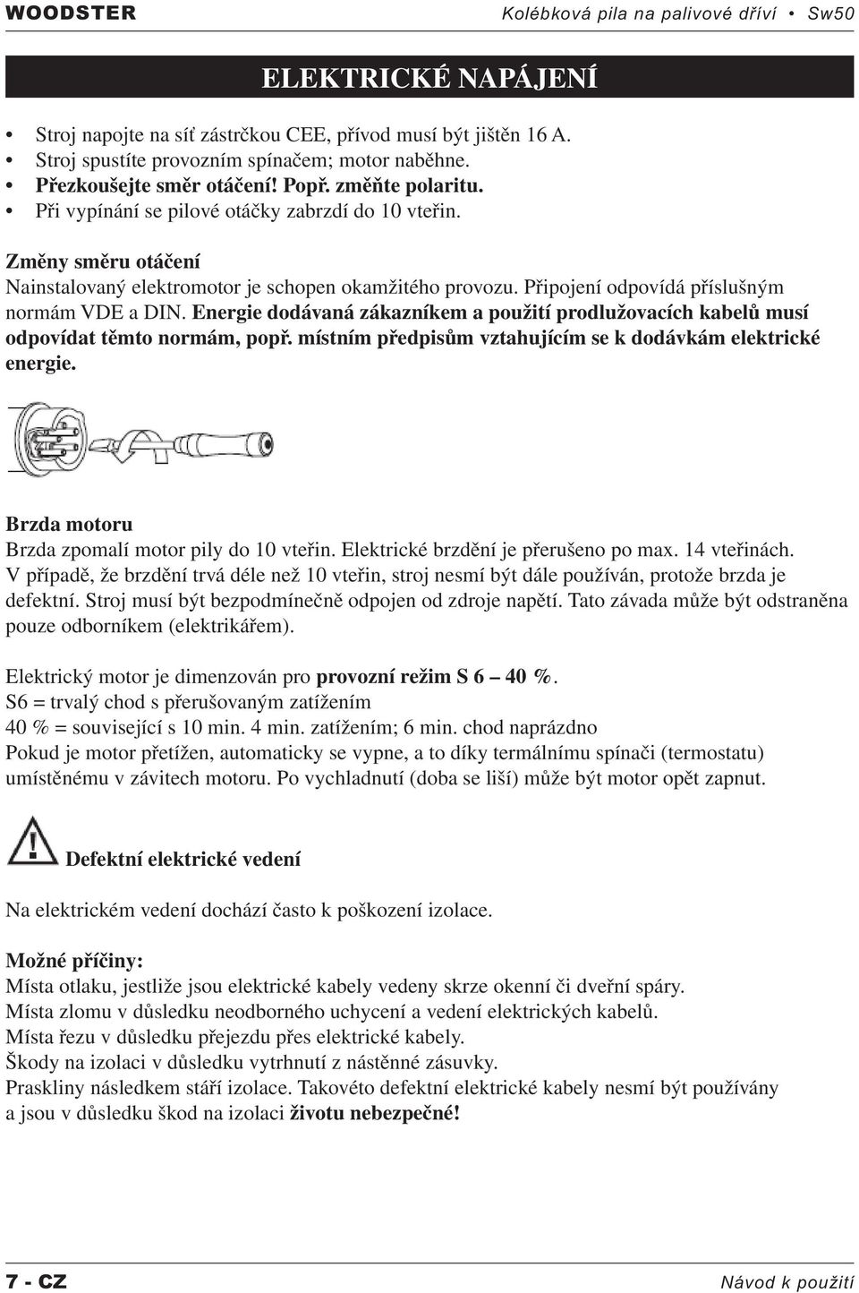 Připojení odpovídá příslušným normám VDE a DIN. Energie dodávaná zákazníkem a použití prodlužovacích kabelů musí odpovídat těmto normám, popř.