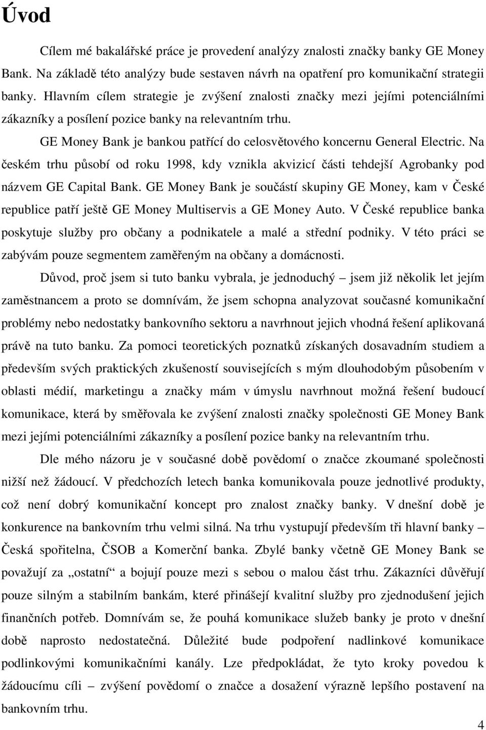 GE Money Bank je bankou patřící do celosvětového koncernu General Electric. Na českém trhu působí od roku 1998, kdy vznikla akvizicí části tehdejší Agrobanky pod názvem GE Capital Bank.