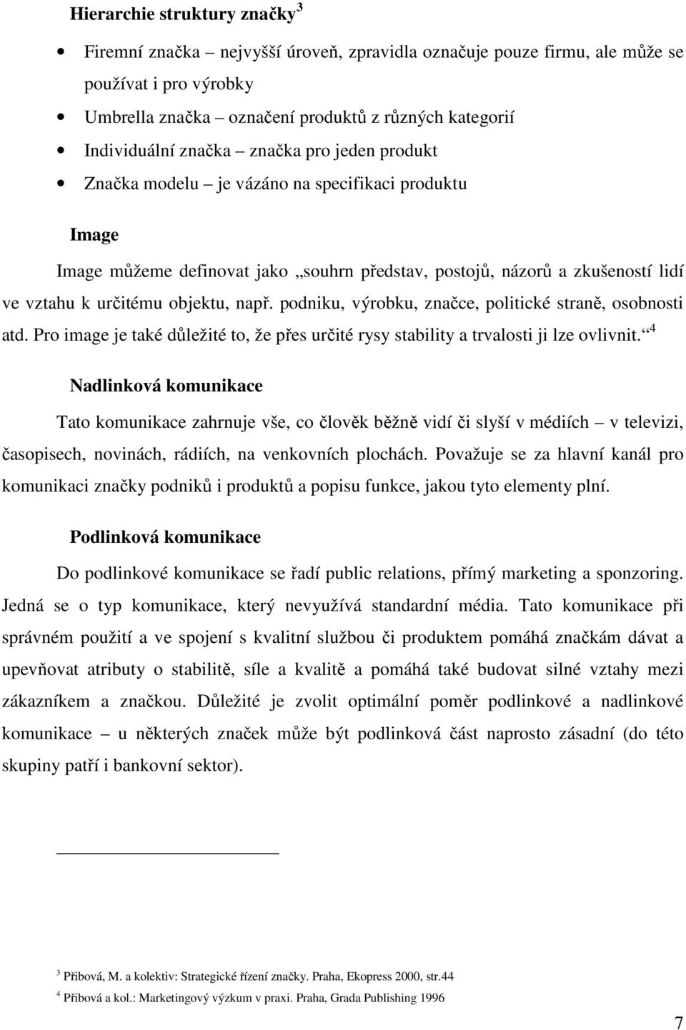 podniku, výrobku, značce, politické straně, osobnosti atd. Pro image je také důležité to, že přes určité rysy stability a trvalosti ji lze ovlivnit.