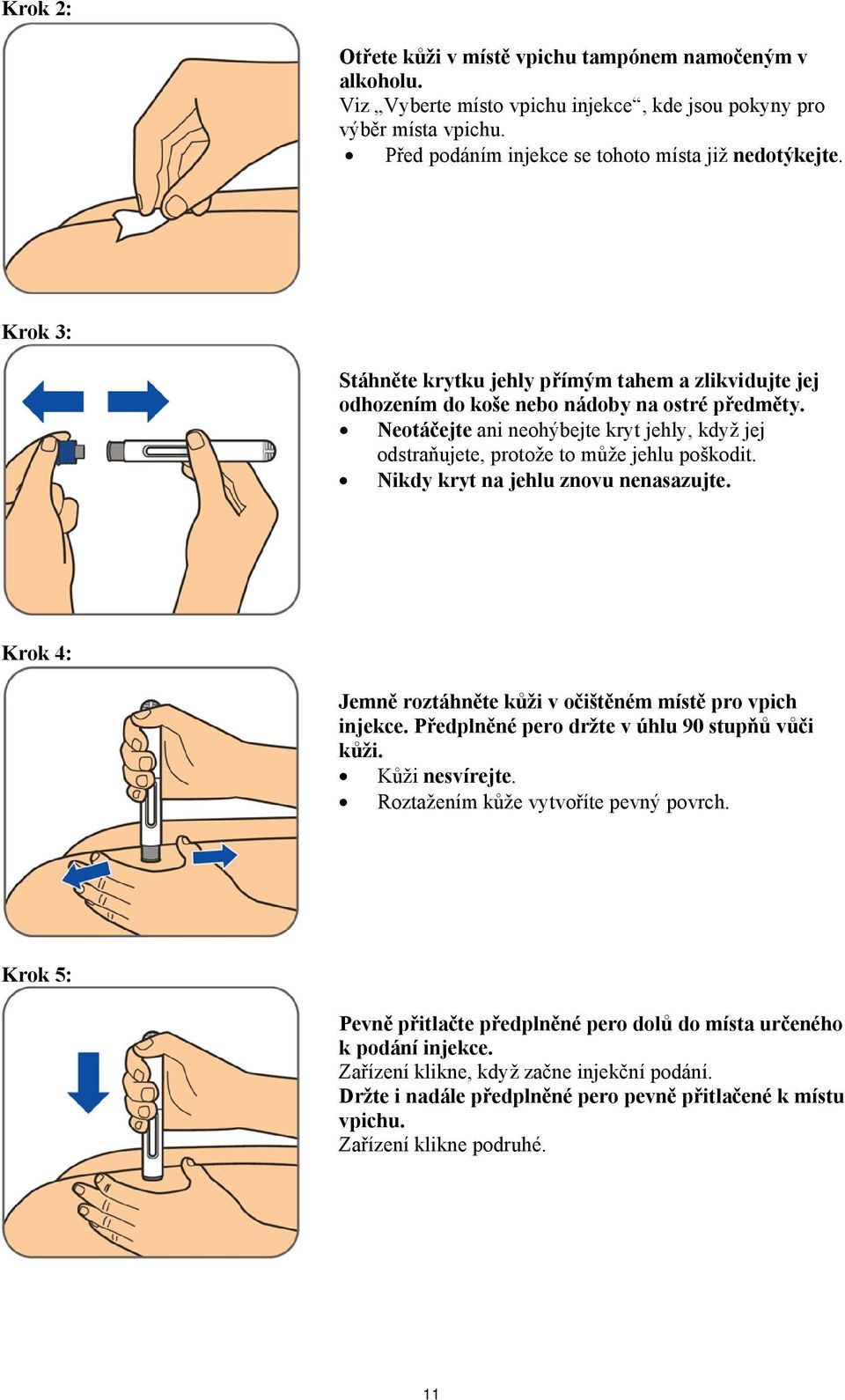 Neotáčejte ani neohýbejte kryt jehly, když jej odstraňujete, protože to může jehlu poškodit. Nikdy kryt na jehlu znovu nenasazujte. Krok 4: Jemně roztáhněte kůži v očištěném místě pro vpich injekce.