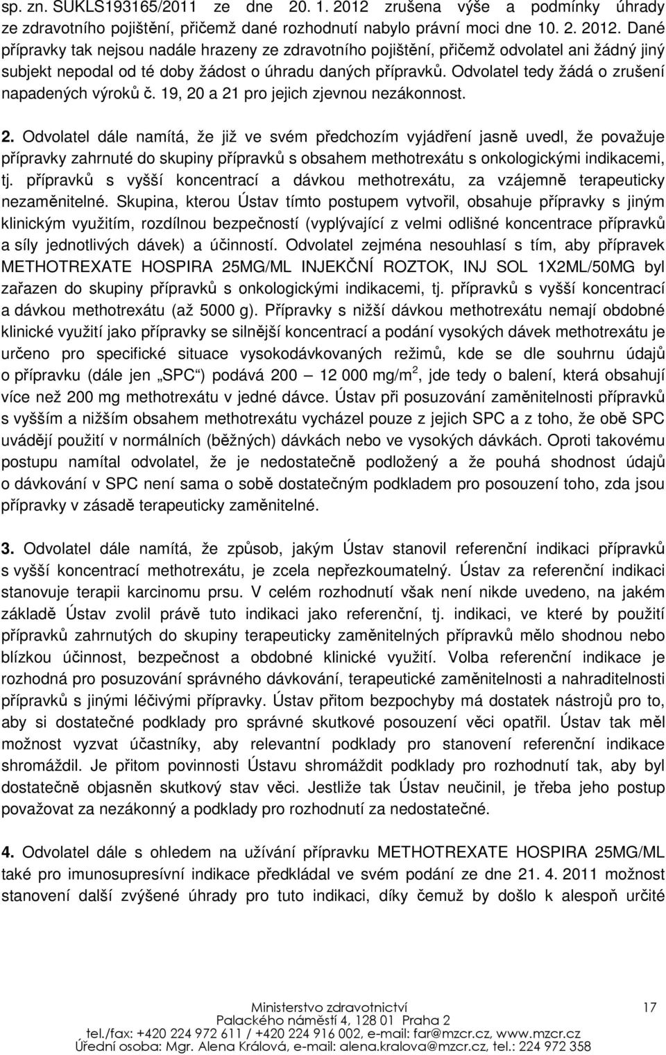 Dané přípravky tak nejsou nadále hrazeny ze zdravotního pojištění, přičemž odvolatel ani žádný jiný subjekt nepodal od té doby žádost o úhradu daných přípravků.