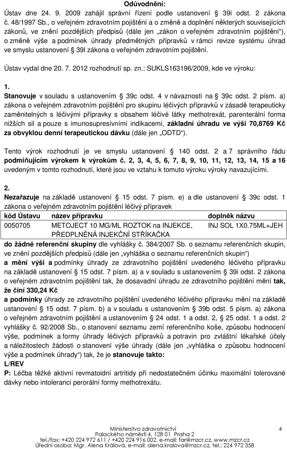 předmětných přípravků v rámci revize systému úhrad ve smyslu ustanovení 39l zákona o veřejném zdravotním pojištění. Ústav vydal dne 20. 7. 2012 rozhodnutí sp. zn.: SUKLS163196/2009, kde ve výroku: 1.