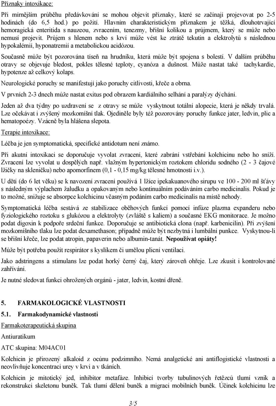 Průjem s hlenem nebo s krví může vést ke ztrátě tekutin a elektrolytů s následnou hypokalémií, hyponatremií a metabolickou acidózou.