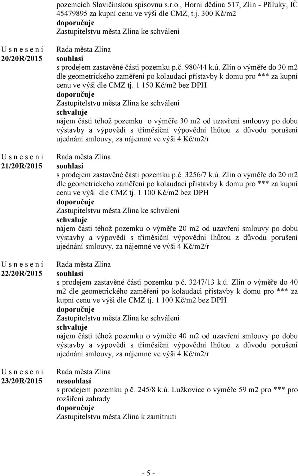 Zlín o výměře do 30 m2 dle geometrického zaměření po kolaudaci přístavby k domu pro *** za kupní cenu ve výši dle CMZ tj.