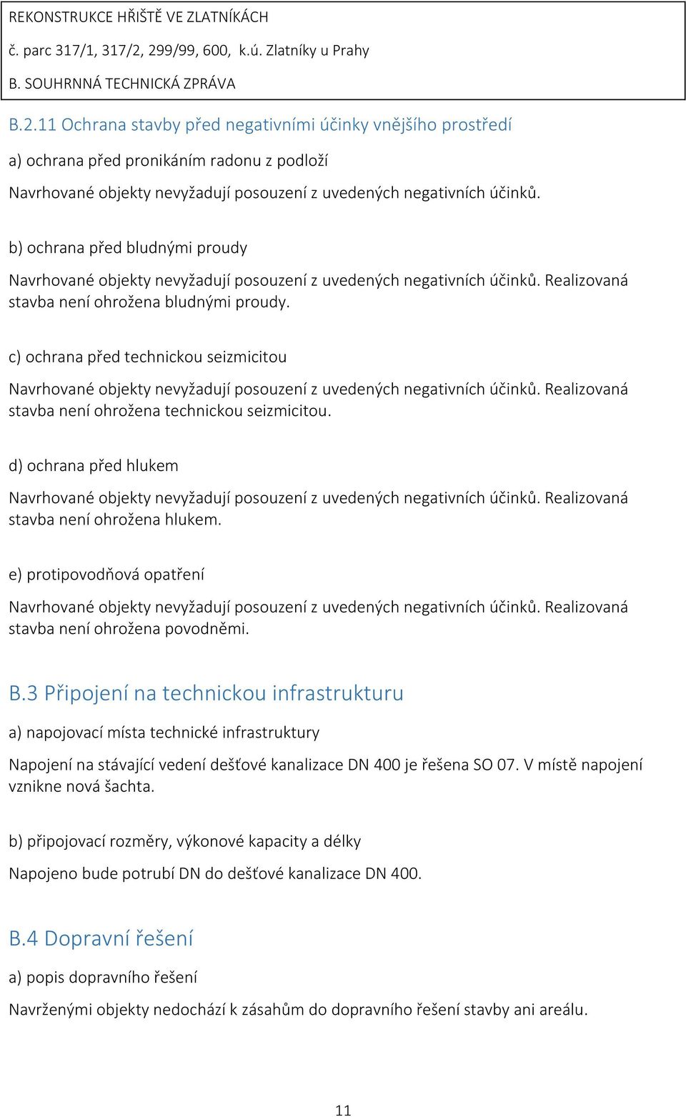 c) ochrana před technickou seizmicitou Navrhované objekty nevyžadují posouzení z uvedených negativních účinků. Realizovaná stavba není ohrožena technickou seizmicitou.