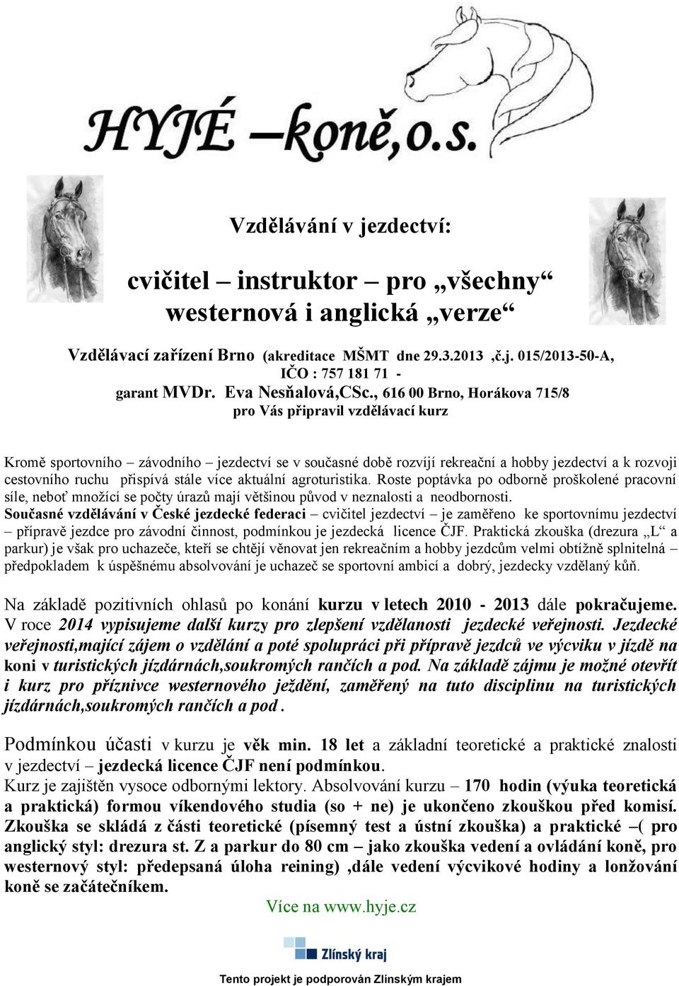 , 616 00 Brno, Horákova 715/8 pro Vás připravil vzdělávací kurz Kromě sportovního závodního jezdectví se v současné době rozvíjí rekreační a hobby jezdectví a k rozvoji cestovního ruchu přispívá