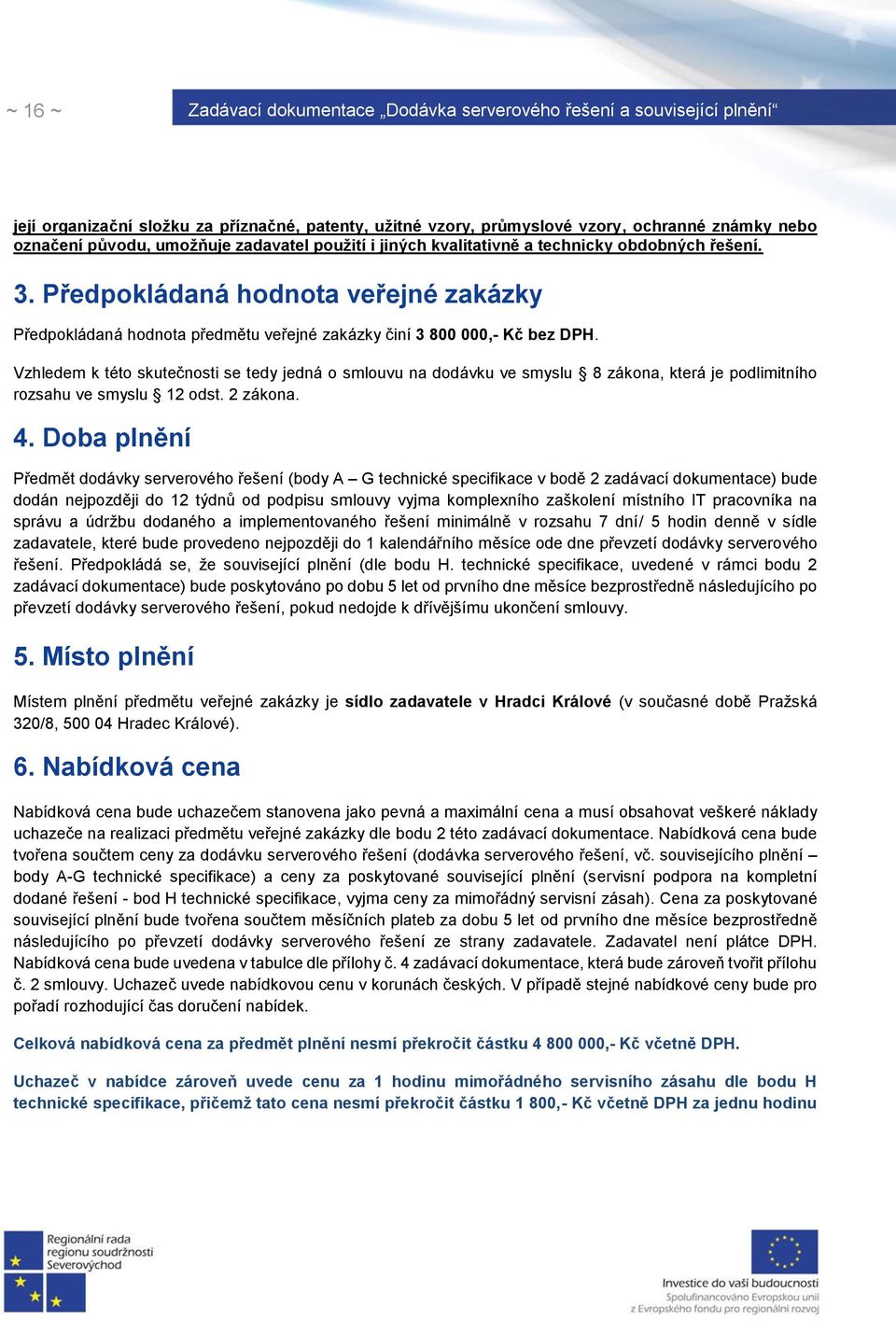 Vzhledem k této skutečnosti se tedy jedná o smlouvu na dodávku ve smyslu 8 zákona, která je podlimitního rozsahu ve smyslu 12 odst. 2 zákona. 4.